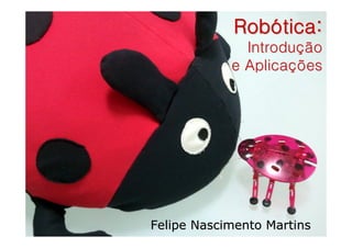 Robótica:
              Introdução
            e Aplicações




Felipe Nascimento Martins
 