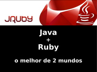 Java + Ruby o melhor de 2 mundos 