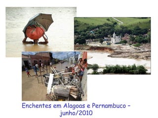 Enchentes em Alagoas e Pernambuco –
junho/2010
 