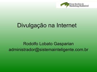 Divulgação na Internet  Rodolfo Lobato Gasparian [email_address] 