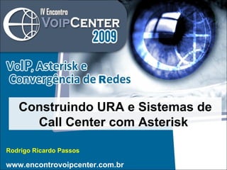 Rodrigo Ricardo Passos Construindo URA e Sistemas de Call Center com Asterisk  www.encontrovoipcenter.com.br 
