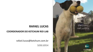 RAFAEL LUCAS
COORDENADOR DO KETCHUM ROI LAB
rafael.lucas@ketchum.com.br
5090.8954
 