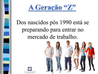Dos nascidos pós 1990 está se
preparando para entrar no
mercado de trabalho.
 