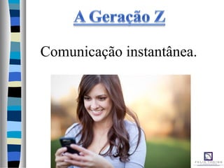 Comunicação instantânea.
 