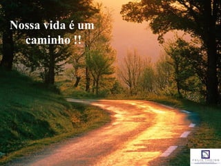 Nossa vida é um
caminho !!
 