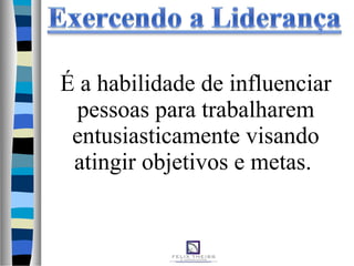 É a habilidade de influenciar
pessoas para trabalharem
entusiasticamente visando
atingir objetivos e metas.
 