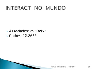  Associados: 295.895*
 Clubes: 12.865*
7/9/2011Instituto Rotary Goiânia - 20
 