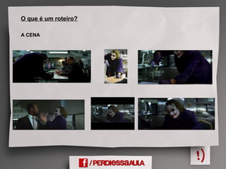 O que é um roteiro?
A CENA
 
