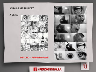 O que é um roteiro?
A CENA
PSYCHO – Alfred Hitchcock
 