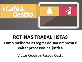 ROTINAS TRABALHISTAS
Como melhorar as regras de sua empresa e
evitar processos na justiça
Victor Queiroz Passos Costa
 