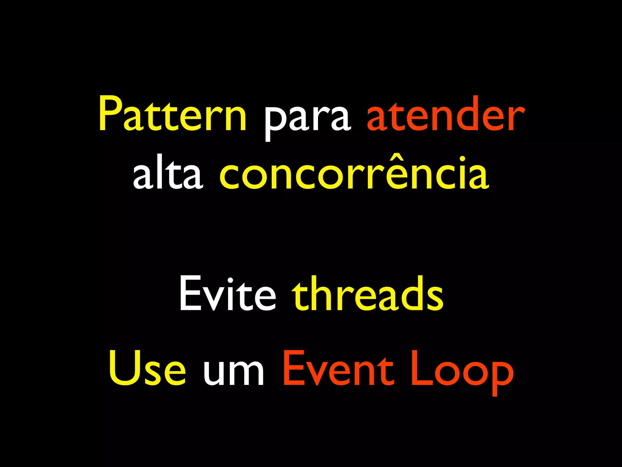 Pattern para atender alta concorrência Evite threads Use um Event Loop 