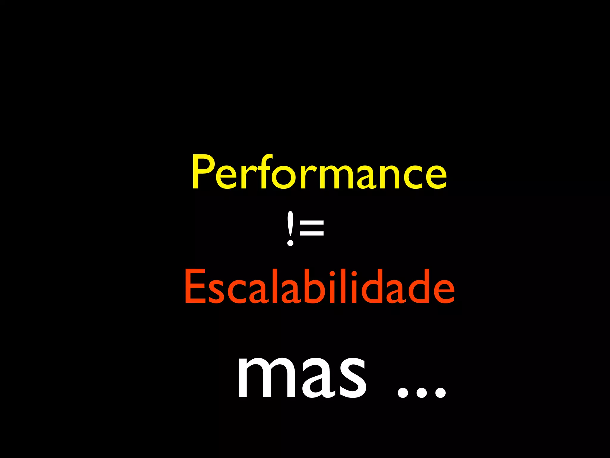 Performance != Escalabilidade mas ... 