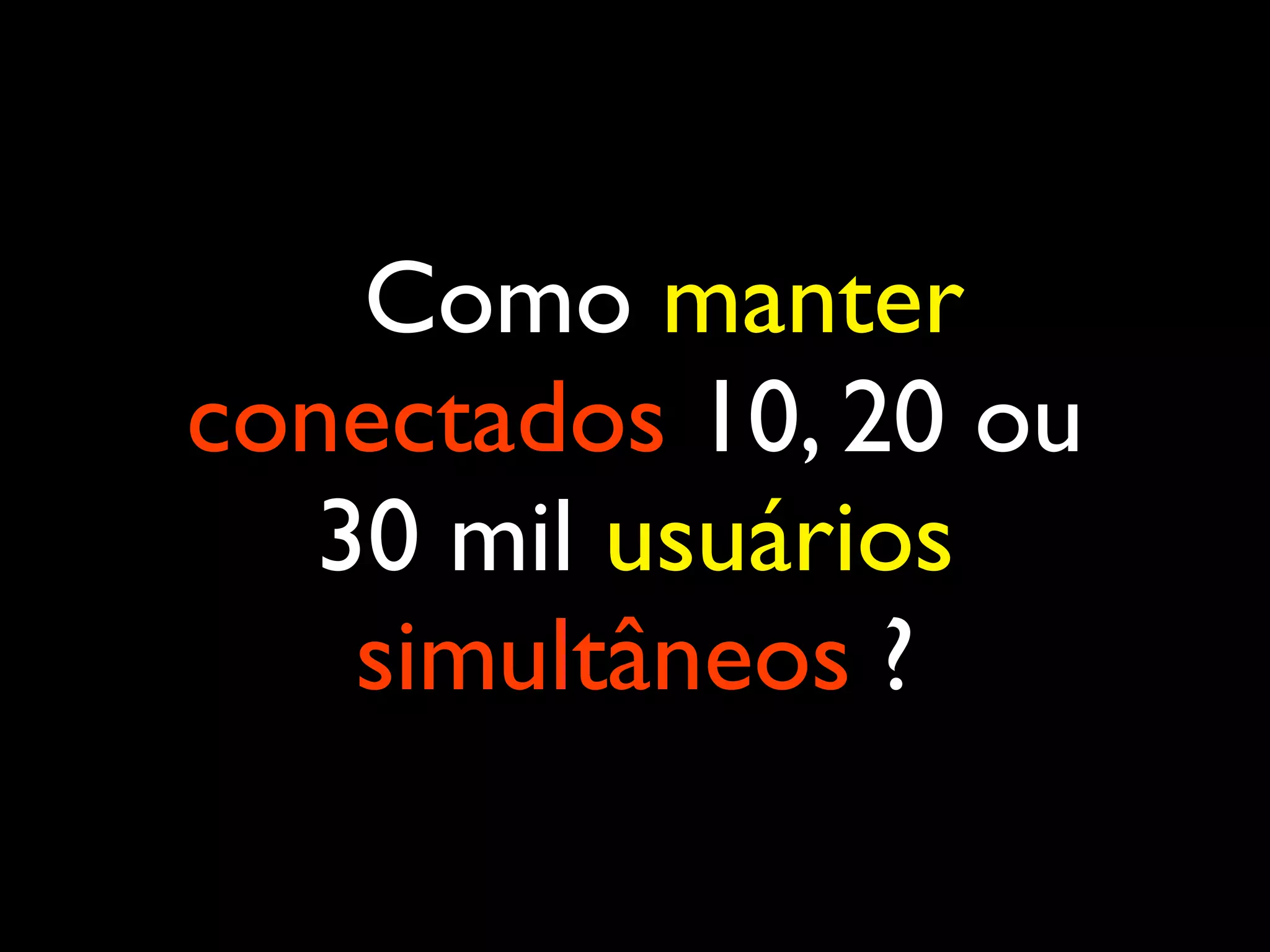 Como manter conectados 10, 20 ou 30 mil usuários simultâneos ? 