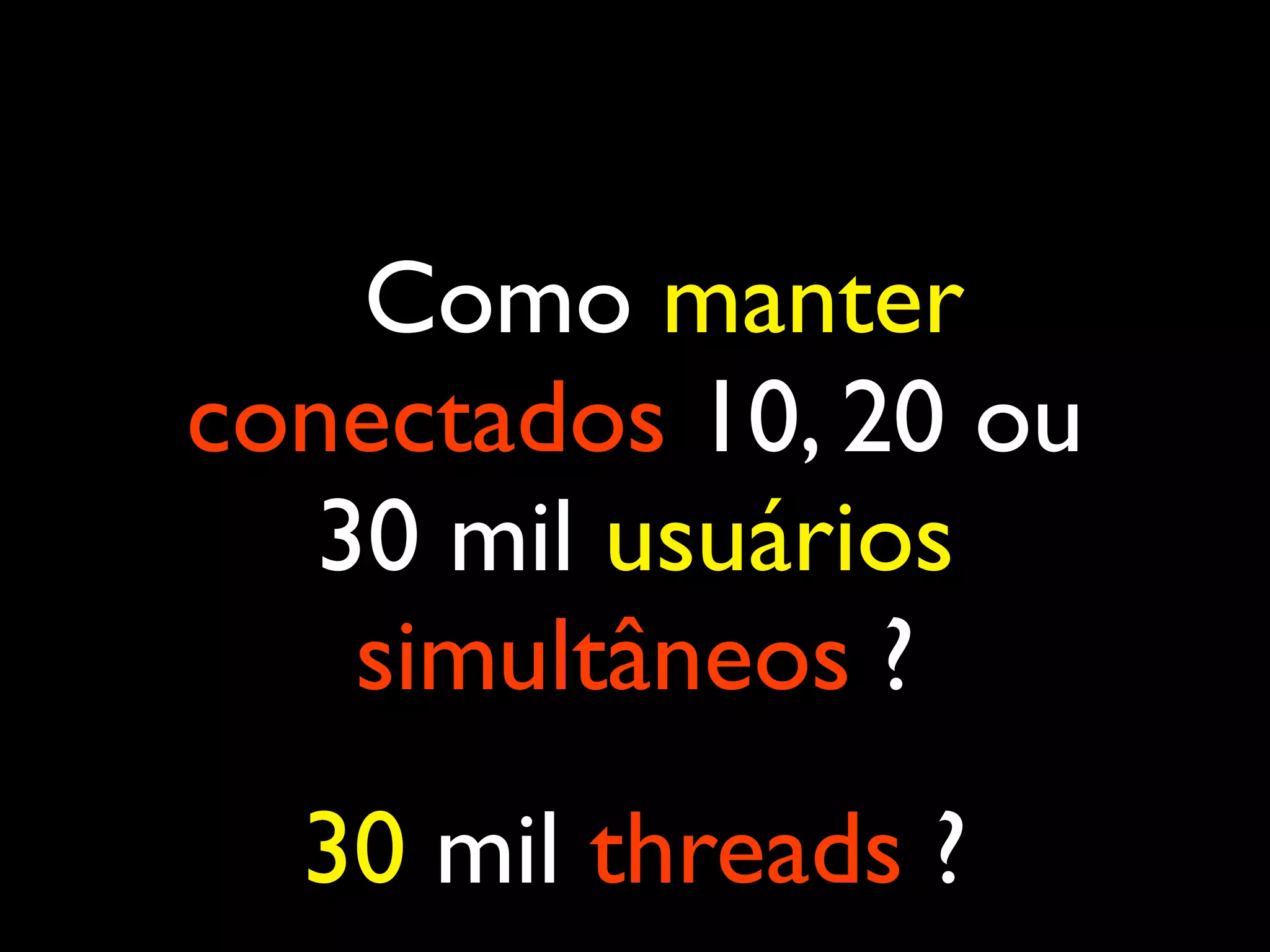 Como manter conectados 10, 20 ou 30 mil usuários simultâneos ? 30 mil threads ? 