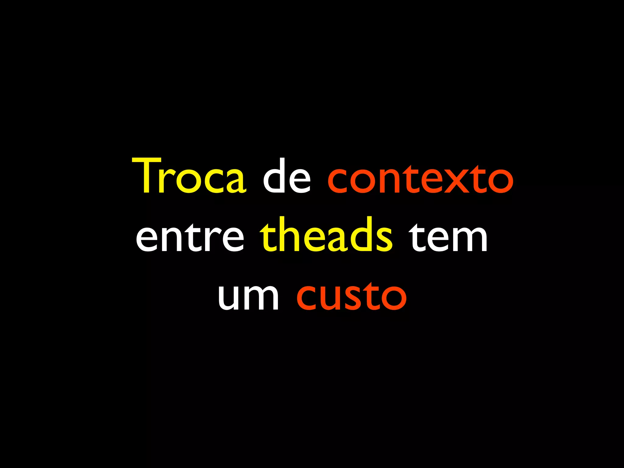 Troca de contexto entre theads tem um custo 