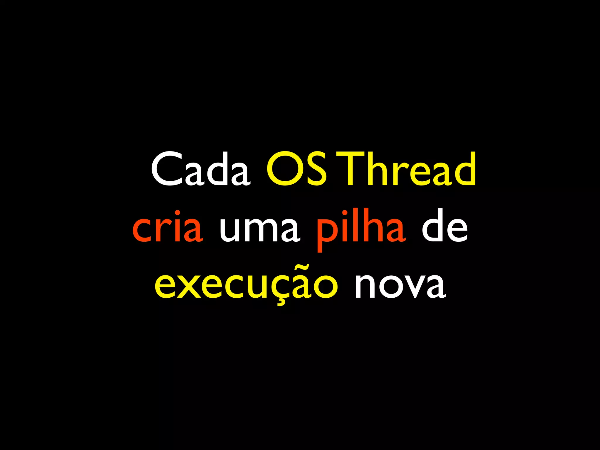 Cada OS Thread cria uma pilha de execução nova 