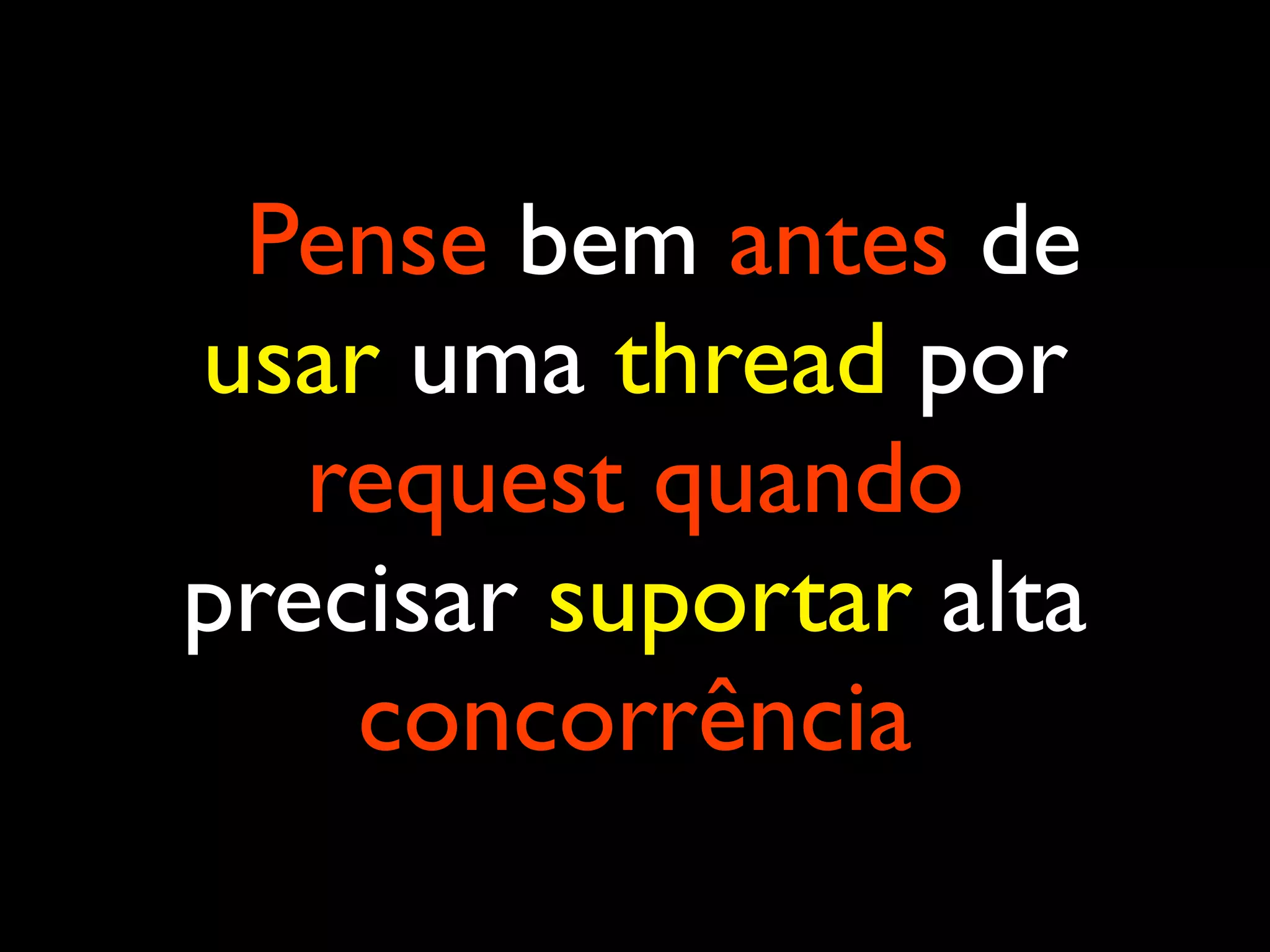 Pense bem antes de usar uma thread por request quando precisar suportar alta concorrência 