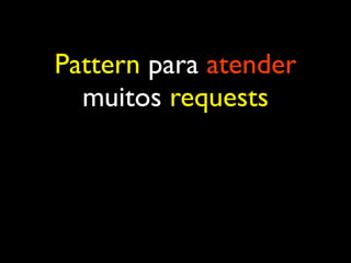 Pattern para atender
muitos requests
 