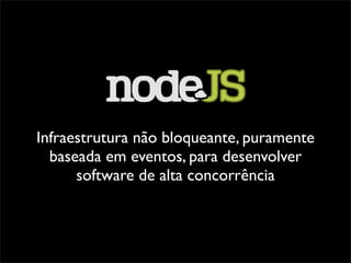 Infraestrutura não bloqueante, puramente
  baseada em eventos, para desenvolver
      software de alta concorrência
 