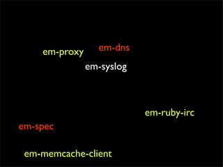 em-proxy     em-dns
               em-syslog



                           em-ruby-irc
em-spec

 em-memcache-client
 