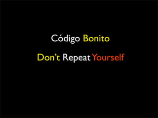 Código Bonito
Don’t Repeat Yourself
 