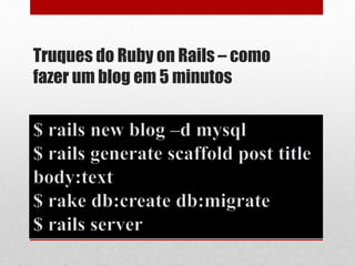 Truques do Ruby on Rails – como 
fazer um blog em 5 minutos 
 