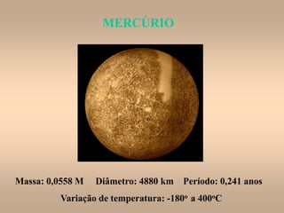 MERCÚRIOMERCÚRIO
Massa: 0,0558 M Diâmetro: 4880 km Período: 0,241 anos
Variação de temperatura: -180o a 400oC
 