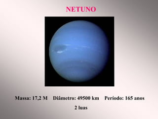 NETUNONETUNO
Massa: 17,2 M Diâmetro: 49500 km Período: 165 anos
2 luas
 