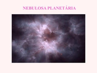NEBULOSA PLANETÁRIANEBULOSA PLANETÁRIA
 