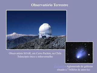 Observatório SOAR, em Cerro Pachón, no Chile
Telescópio ótico e infravermelho
Observatório Terrestre
El Gordo – Aglomerado de galáxias
situado a 7 bilhões de anos-luz
 