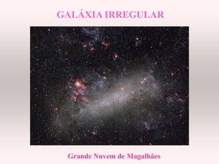 GALÁXIA IRREGULARGALÁXIA IRREGULAR
Grande Nuvem de Magalhães
 