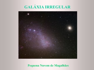 GALÁXIA IRREGULARGALÁXIA IRREGULAR
Pequena Nuvem de Magalhães
 