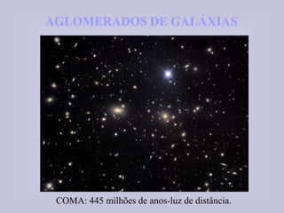 AGLOMERADOS DE GALÁXIASAGLOMERADOS DE GALÁXIAS
COMA: 445 milhões de anos-luz de distância.
 