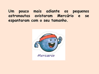 Um pouco mais adiante os pequenos
astronautas avistaram Mercúrio e se
espantaram com o seu tamanho.
 