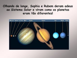 Olhando de longe, Sophia e Rubem deram adeus
ao Sistema Solar e viram como os planetas
eram tão diferentes!
 