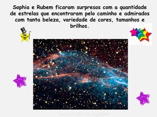 Nebulosa Trífida (M20), localizada na
Constelação de Sagitário
Sophia e Rubem ficaram surpresos com a quantidade
de estrelas que encontraram pelo caminho e admirados
com tanta beleza, variedade de cores, tamanhos e
brilhos.
 