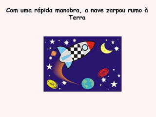 Com uma rápida manobra, a nave zarpou rumo à
Terra
 