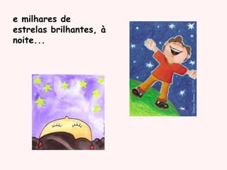 e milhares de
estrelas brilhantes, à
noite...
 