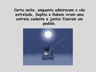 Certa noite, enquanto admiravam o céu
estrelado, Sophia e Rubem viram uma
estrela cadente e juntos fizeram um
pedido.
 
