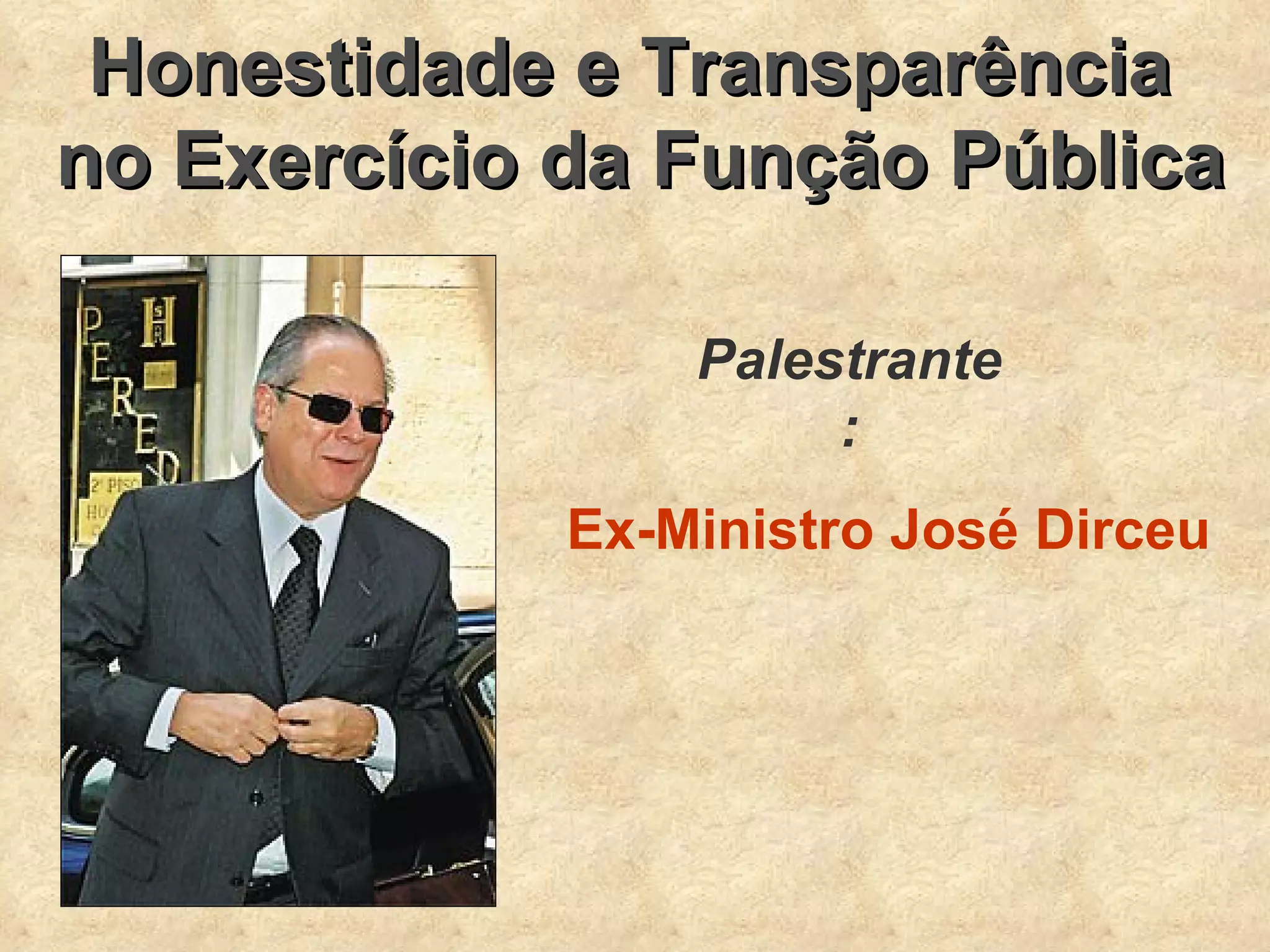 Honestidade e Transparência  no Exercício da Função Pública Palestrante: Ex-Ministro José Dirceu 