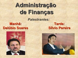 Administração  de Finanças Palestrantes: Tarde: Sílvio Pereira Manhã: Delúbio Soares 