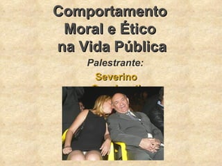 Comportamento  Moral e Ético  na Vida Pública Palestrante: Severino Cavalcanti 