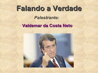 Falando a Verdade Palestrante: Valdemar da Costa Neto 