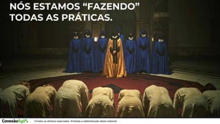 NÓS ESTAMOS “FAZENDO”
TODAS AS PRÁTICAS.
 