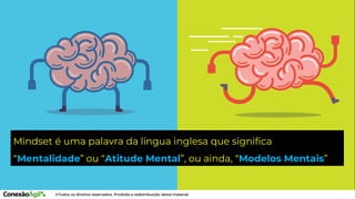 Mindset é uma palavra da língua inglesa que significa
“Mentalidade” ou “Atitude Mental”, ou ainda, “Modelos Mentais”
 