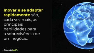 Inovar e se adaptar
rapidamente são,
cada vez mais, as
principais
habilidades para
a sobrevivência de
um negócio.
 