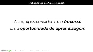 Indicadores do Agile Mindset
As equipes consideram o fracasso
uma oportunidade de aprendizagem
 