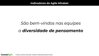 Indicadores do Agile Mindset
São bem-vindos nas equipes
a diversidade de pensamento
 