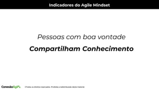 Indicadores do Agile Mindset
Pessoas com boa vontade
Compartilham Conhecimento
 
