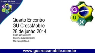 Quarto Encontro
GU CrossMobile
28 de junho 2014Sejam Bem Vindos!!!!!
Confirme sua presença em:
http://goo.gl/SGiUJE
 